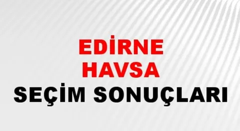 Edirne Havsa Yerel Seçim Sonuçları! 31 Mart 2024 Edirne Havsa Belediye Başkanlığı Seçim Sonuçları! Edirne Havsa'da kim kazandı, hangi parti?