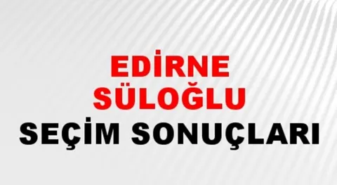 Edirne Süloğlu Yerel Seçim Sonuçları! 31 Mart 2024 Edirne Süloğlu Belediye Başkanlığı Seçim Sonuçları! Edirne Süloğlu'nda kim kazandı, hangi parti?