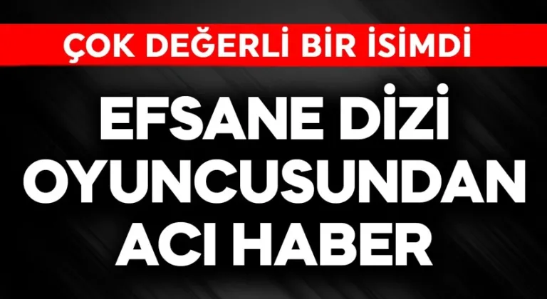 Efsane dizi oyuncusundan acı haber! Çok değerli bir isimdi