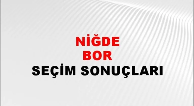 Niğde Bor Yerel Seçim Sonuçları! 31 Mart 2024 Niğde Bor Belediye Başkanlığı Seçim Sonuçları! Niğde Bor'da kim kazandı, hangi parti?