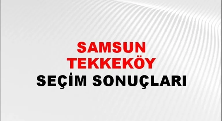 Samsun Tekkeköy Yerel Seçim Sonuçları! 31 Mart 2024 Samsun Tekkeköy Belediye Başkanlığı Seçim Sonuçları! Samsun Tekkeköy'de kim kazandı, hangi parti?