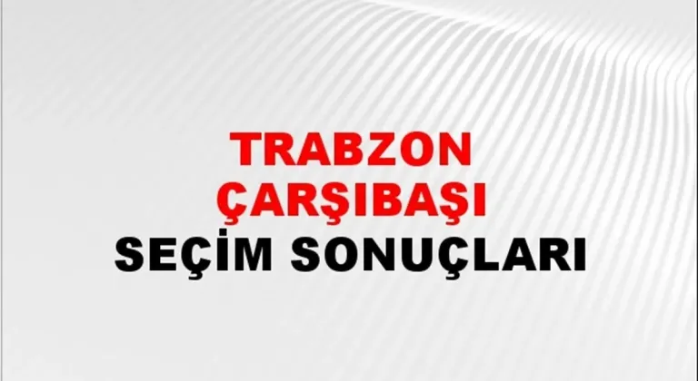 Trabzon Çarşıbaşı Yerel Seçim Sonuçları! 31 Mart 2024 Trabzon Çarşıbaşı Belediye Başkanlığı Seçim Sonuçları! Trabzon Çarşıbaşı'da kim kazandı, hangi parti?