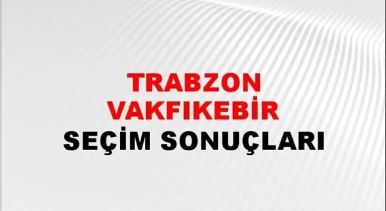 Trabzon Vakfıkebir Yerel Seçim Sonuçları! 31 Mart 2024 Trabzon Vakfıkebir Belediye Başkanlığı Seçim Sonuçları! Trabzon Vakfıkebir'de kim kazandı, hangi parti?