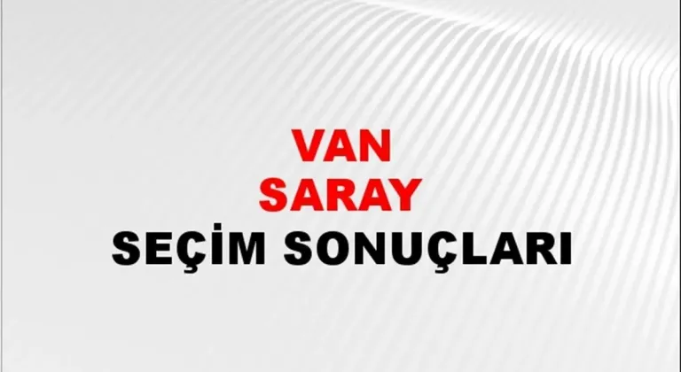 Van Saray Yerel Seçim Sonuçları! 31 Mart 2024 Van Saray Belediye Başkanlığı Seçim Sonuçları! Van Saray'da kim kazandı, hangi parti?