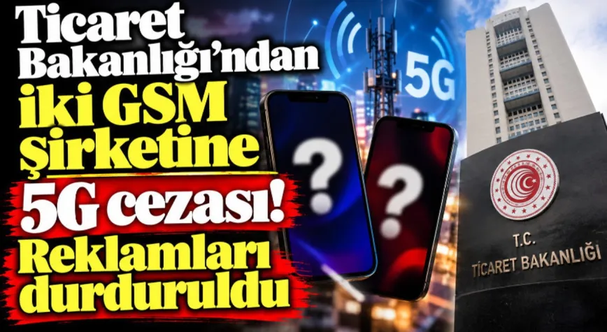 Ticaret Bakanlığı'ndan iki GSM şirketine 5G cezası! Reklamları durduruldu